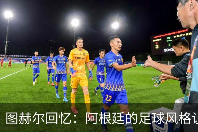 图赫尔回忆：阿根廷的足球风格让我感到绝望